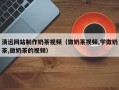 陵水清远网站制作奶茶视频（做奶茶视频,学做奶茶,做奶茶的视频）