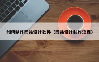 陵水如何制作网站设计软件（网站设计制作流程）