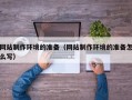 陵水网站制作环境的准备（网站制作环境的准备怎么写）