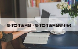 陵水制作立体画网站（制作立体画网站哪个好）