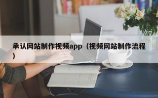 陵水承认网站制作视频app（视频网站制作流程）